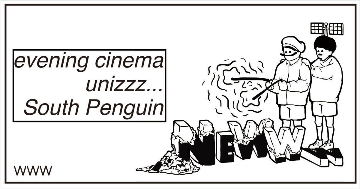 evening cinema / unizzz... / South Penguin
